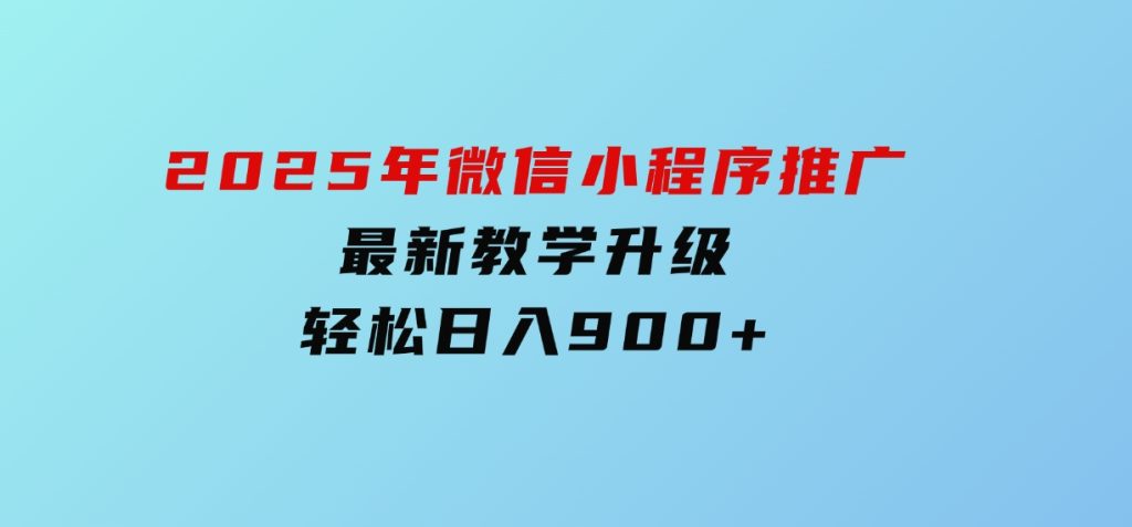 2025年微信小程序推广，最新教学升级，轻松日入900+-云际资源网