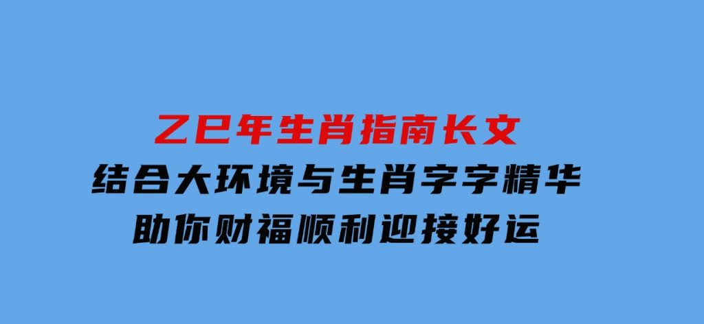 乙巳年生肖指南长文，结合大环境与生肖，字字精华，助你财福顺利迎接好运-云际资源网