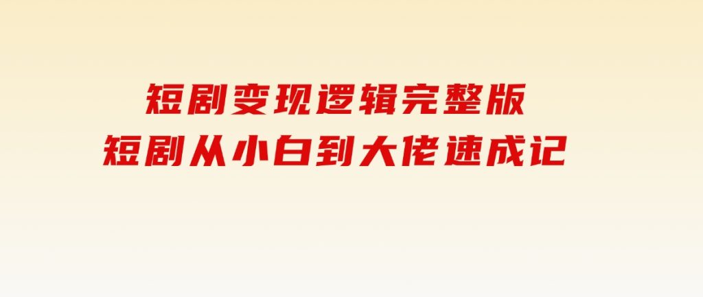短剧变现逻辑完整版，短剧从小白到大佬速成记-云际资源网