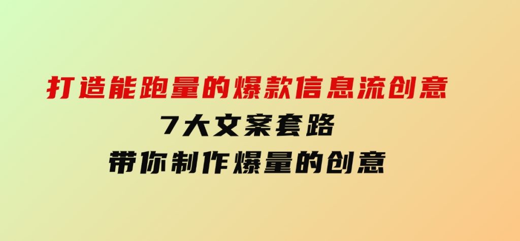 打造能跑量的爆款信息流创意，7大文案套路带你制作爆量的创意-云际资源网