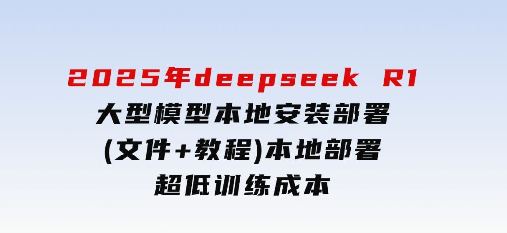 2025年deepseekR1大型模型本地安装部署(文件+教程)本地部署，超低训练成本-云际资源网