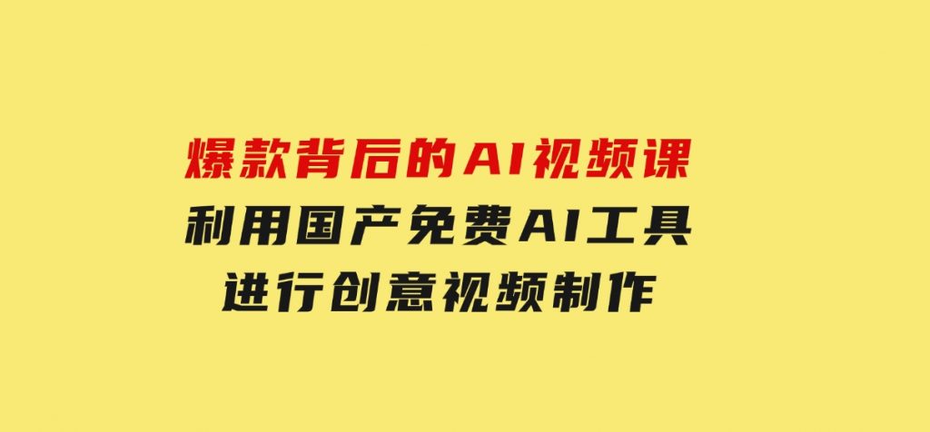爆款背后的AI视频课，利用国产免费AI工具进行创意视频制作-云际资源网