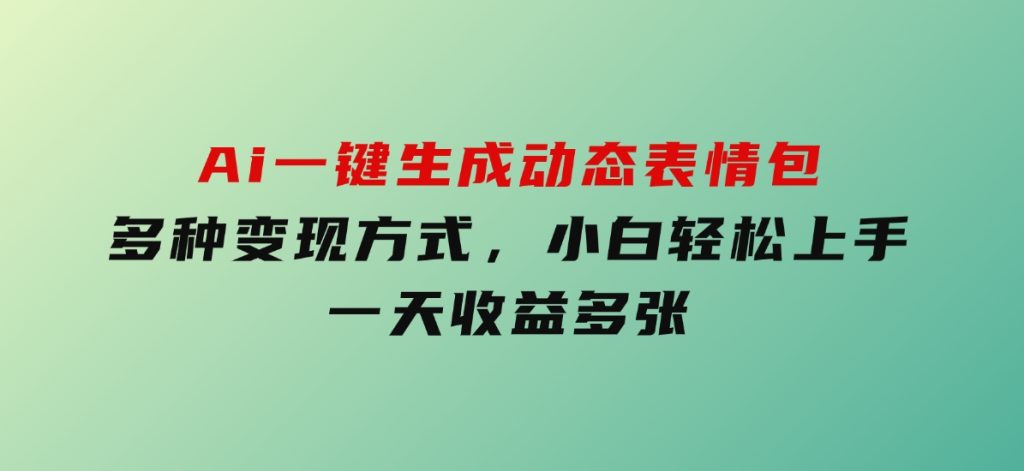 Ai一键生成动态表情包，多种变现方式，小白轻松上手，一天收益多张-云际资源网