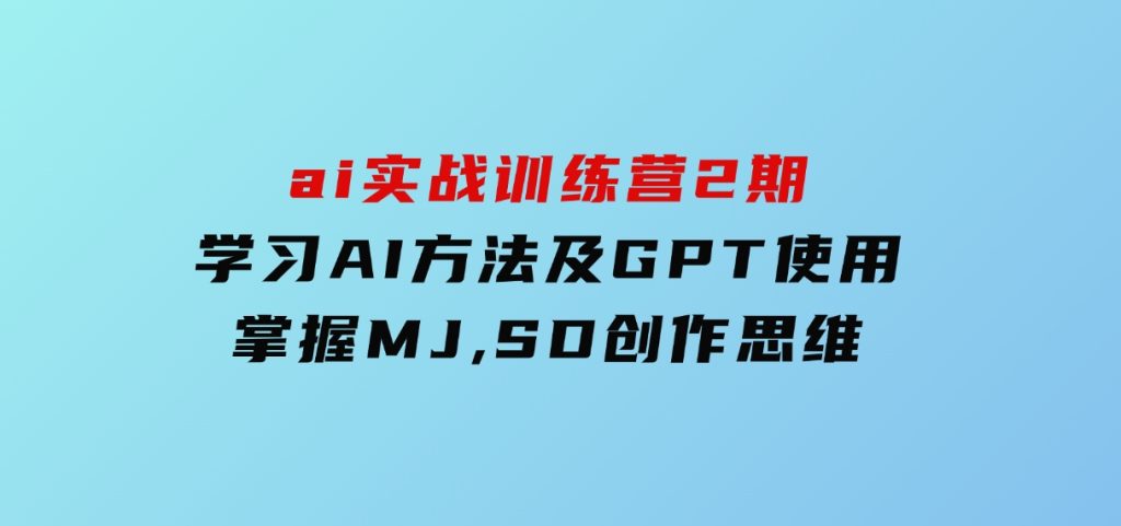 ai实战训练营2期：学习AI方法及GPT使用，掌握MJ,SD创作思维-云际资源网