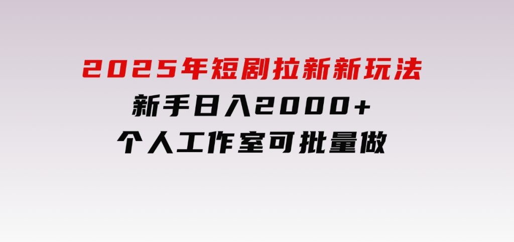 2025年短剧拉新新玩法，新手日入2000+，个人工作室可批量做【详细教程】-云际资源网