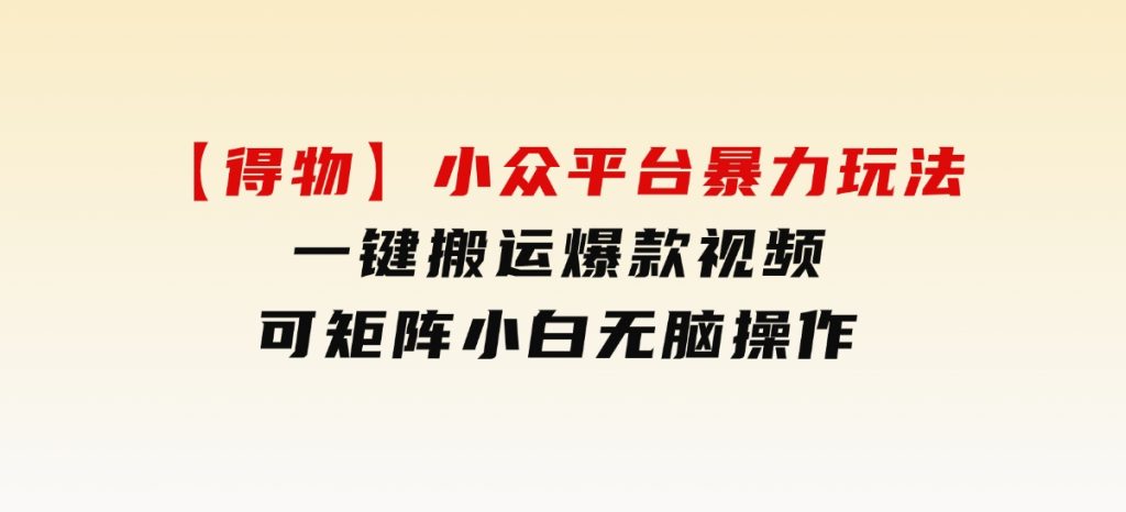 【得物】小众平台暴力玩法，一键搬运爆款视频，可矩阵，小白无脑操作-云际资源网