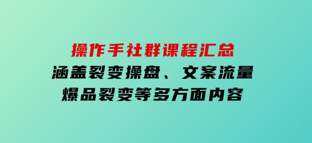 操作手社群课程汇总，涵盖裂变操盘、文案流量、爆品裂变等多方面内容-云际资源网