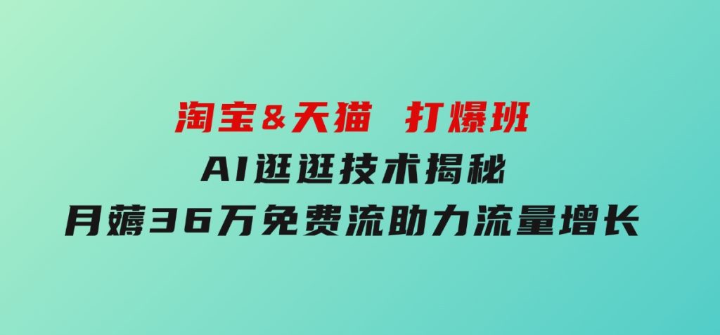 淘宝&天猫打爆班，AI逛逛技术揭秘，月薅36万免费流，助力流量增长-云际资源网