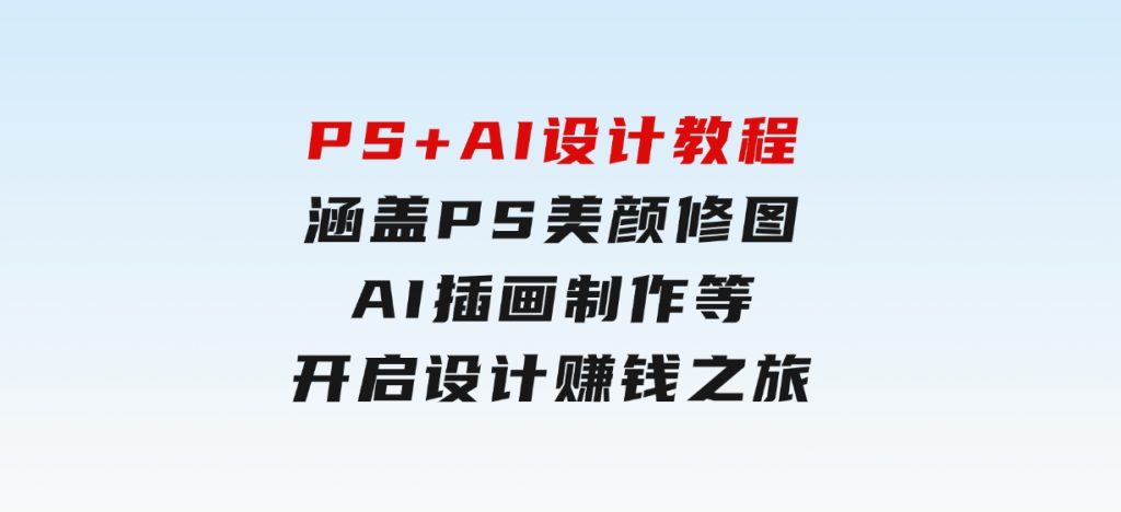 PS+AI设计教程：涵盖PS美颜修图、AI插画制作等，开启设计赚钱之旅-云际资源网