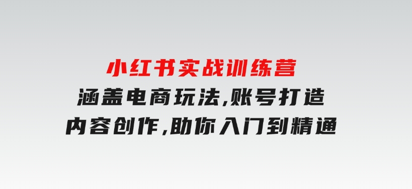 小红书实战训练营，涵盖电商玩法,账号打造,内容创作,助你入门到精通-云际资源网