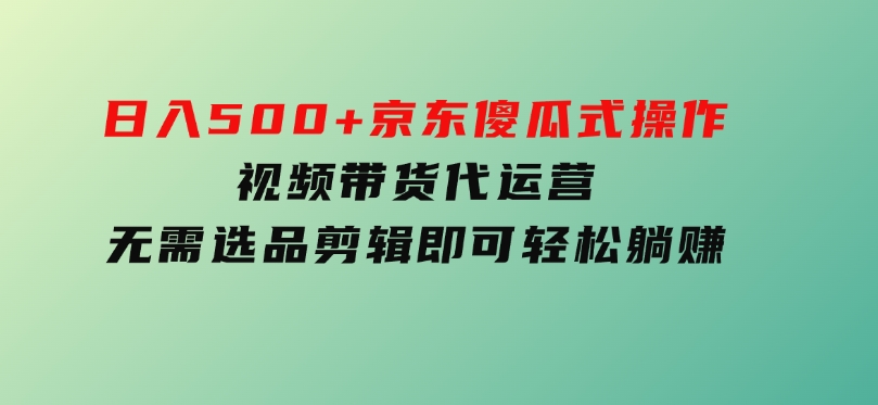 日入500+京东傻瓜式操作，视频带货代运营，无需选品剪辑即可轻松躺赚-云际资源网