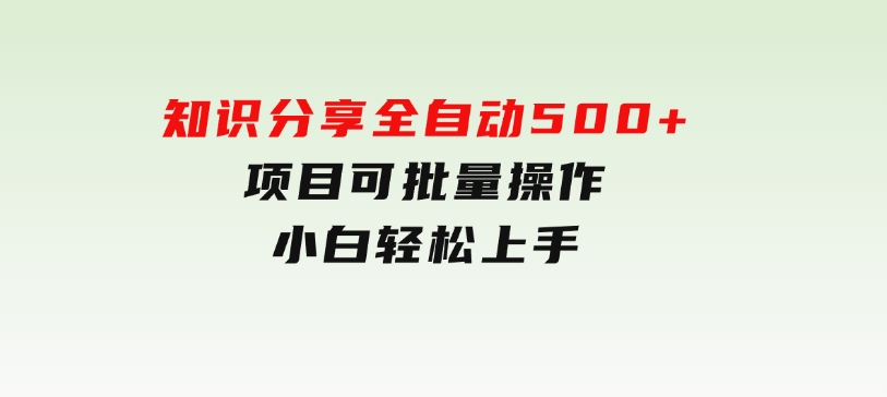 知识分享，全自动500+项目：可批量操作，小白轻松上手-云际资源网
