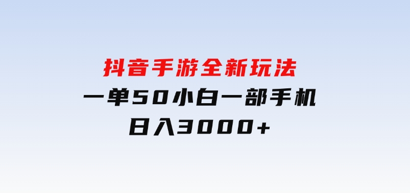 抖音手游全新玩法，一单50，小白一部手机日入3000+-云际资源网
