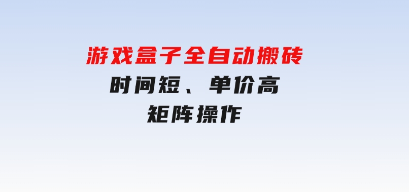 游戏盒子全自动搬砖，时间短、单价高，矩阵操作-云际资源网