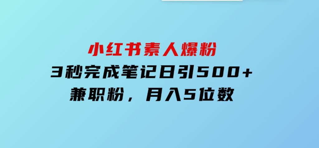 小红书素人爆粉，3秒完成笔记，日引500+兼职粉，月入5位数-云际资源网