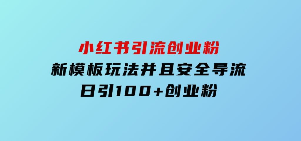 小红书引流创业粉，新模板玩法并且安全导流，日引100+创业粉-云际资源网