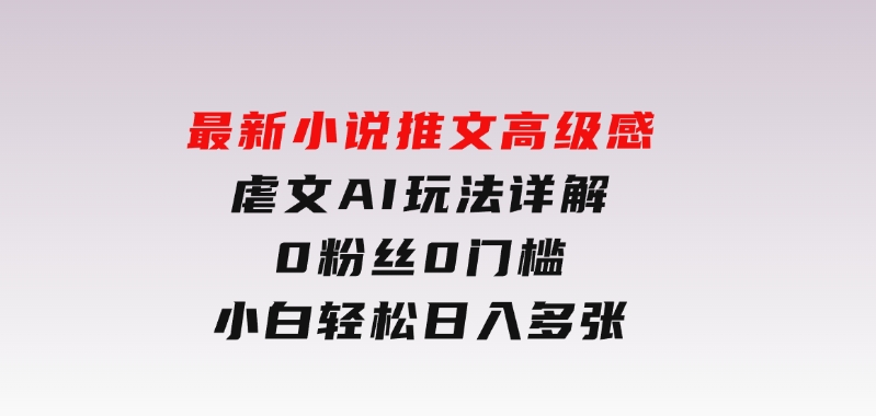 最新小说推文高级感虐文AI玩法详解，0粉丝0门槛，小白轻松日入多张-云际资源网