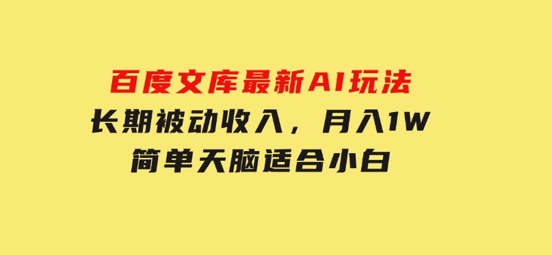 百度文库最新AI玩法，长期被动收入，月入1W，简单天脑适合小白-云际资源网