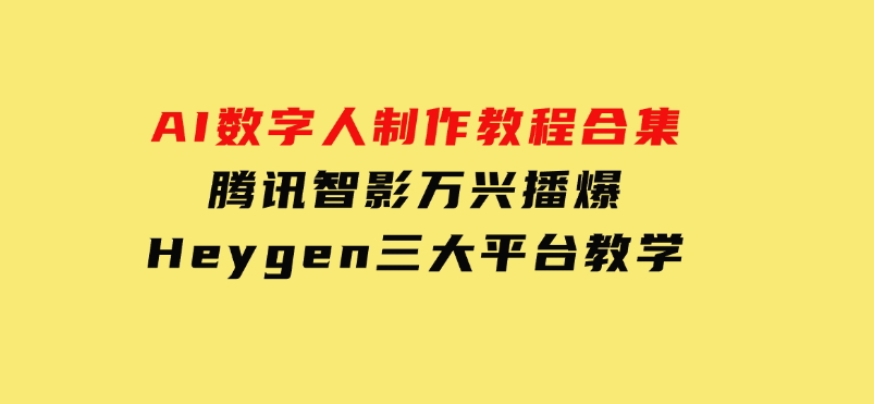 AI数字人制作教程合集，腾讯智影万兴播爆Heygen三大平台教学-云际资源网