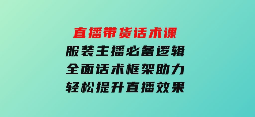 直播带货话术课，服装主播必备逻辑，全面话术框架助力，轻松提升直播效果-云际资源网