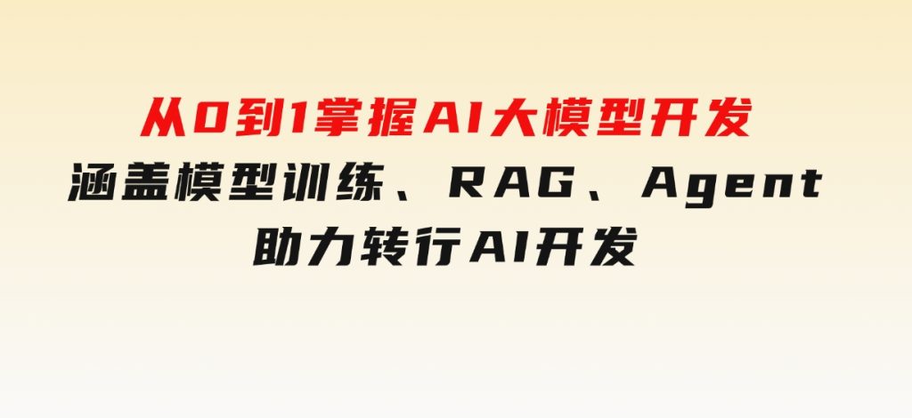 从0到1掌握AI大模型开发，涵盖模型训练、RAG、Agent，助力转行AI开发-云际资源网