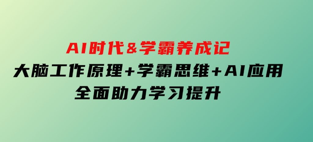 AI时代&学霸养成记，大脑工作原理+学霸思维+AI应用，全面助力学习提升-云际资源网