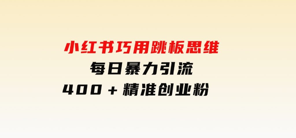 小红书巧用跳板思维每日暴力引流400＋精准创业粉-云际资源网