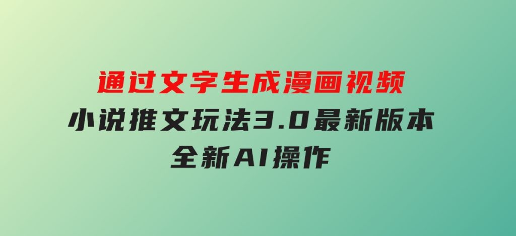 通过文字生成漫画视频，小说推文玩法，3.0最新版本，全新AI操作-云际资源网