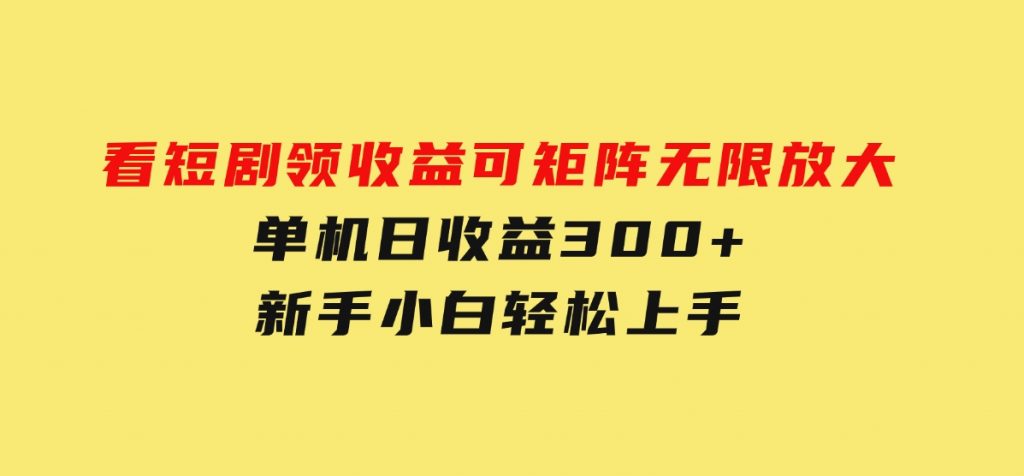 看短剧领收益，可矩阵无限放大，单机日收益300+，新手小白轻松上手-云际资源网