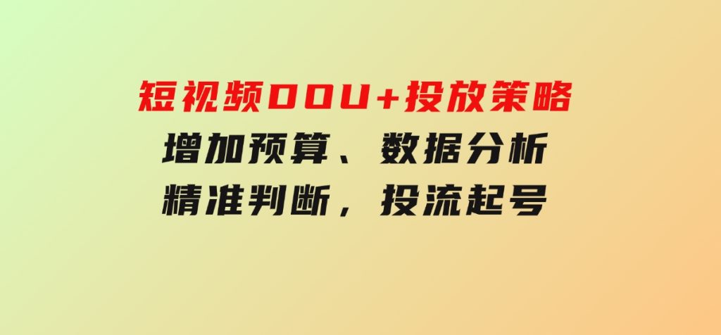 短视频DOU+投放策略，增加预算、数据分析、精准判断，投流起号-云际资源网