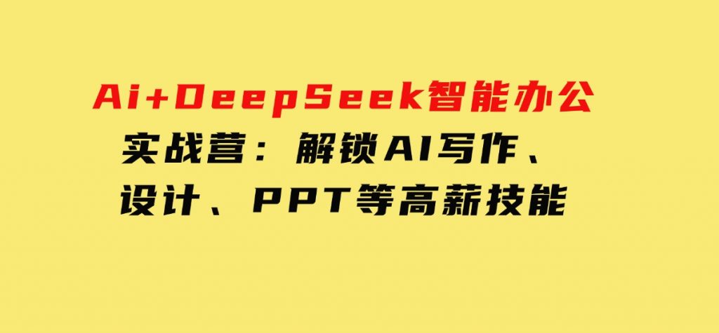 Ai+DeepSeek智能办公实战营：解锁AI写作、设计、PPT等高薪技能-云际资源网