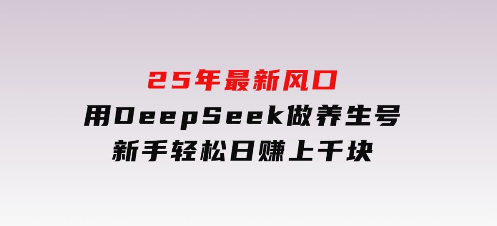 25年最新风口，用DeepSeek做养生号，新手轻松日赚上千块-云际资源网