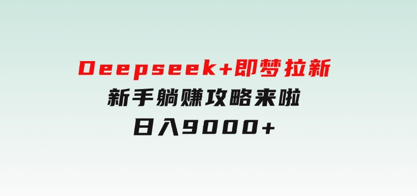 Deepseek+即梦拉新，新手躺赚攻略来啦！日入9000+-云际资源网