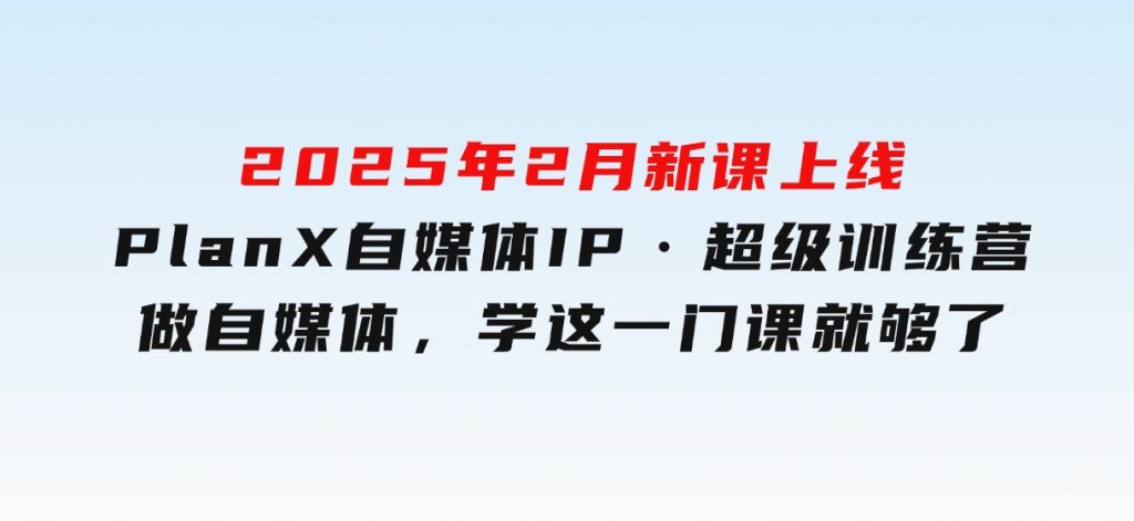 2025年2月新课上线PlanX自媒体IP·超级训练营做自媒体，学这一门课就够了-云际资源网