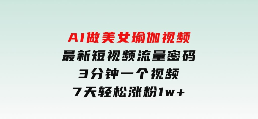AI做美女瑜伽视频，最新短视频流量密码，3分钟一个视频，7天轻松涨粉1w-云际资源网