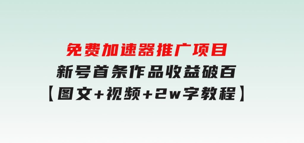 免费加速器推广项目_新号首条作品收益破百【图文+视频+2w字教程】-云际资源网
