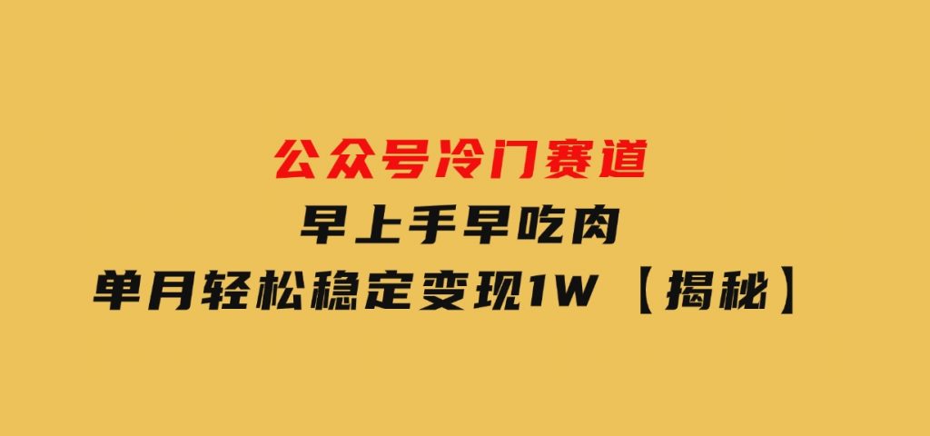 公众号冷门赛道，早上手早吃肉，单月轻松稳定变现1W【揭秘】-云际资源网