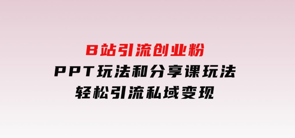 B站引流创业粉，PPT玩法和分享课玩法，轻松引流私域变现-云际资源网