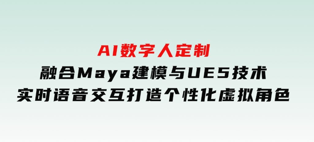 AI数字人定制，融合Maya建模与UE5技术，实时语音交互，打造个性化虚拟角色-云际资源网