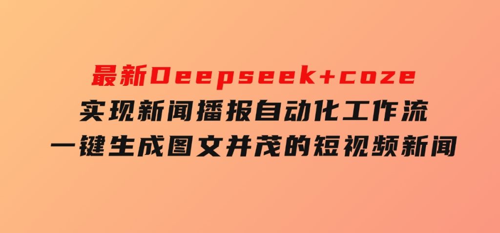 最新Deepseek+coze实现新闻播报自动化工作流，一键生成图文并茂的短视频新闻-云际资源网