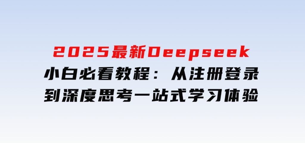 2025最新Deepseek小白必看教程：从注册登录到深度思考，一站式学习体验-云际资源网