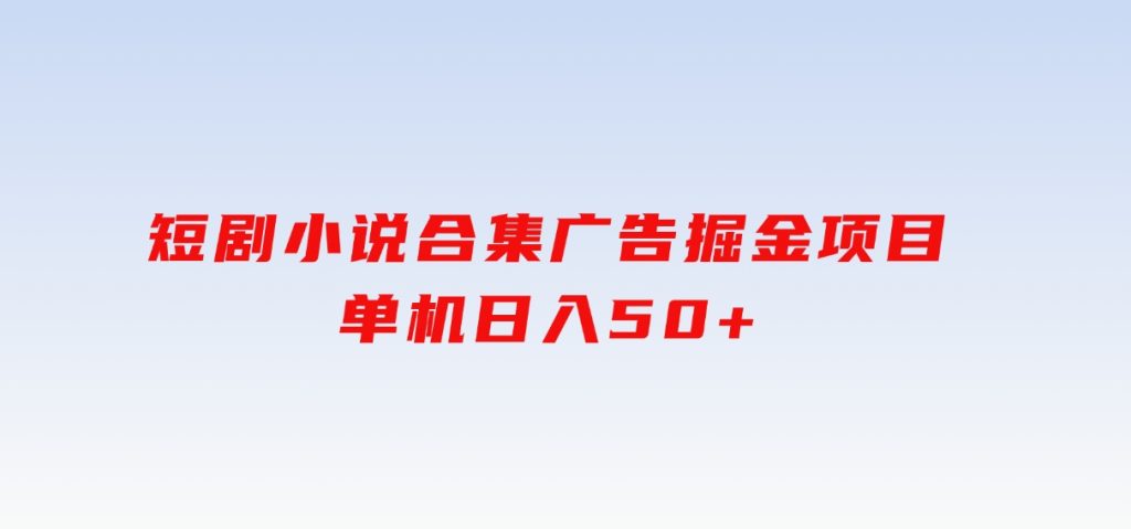 短剧小说合集广告掘金项目，单机日入50+-云际资源网