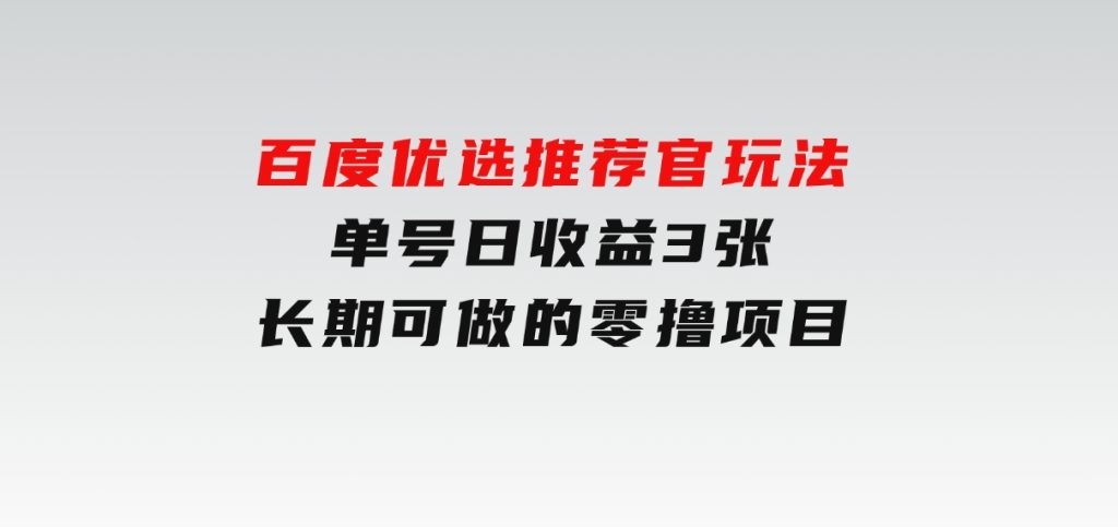 百度优选推荐官玩法，单号日收益3张，长期可做的零撸项目-云际资源网
