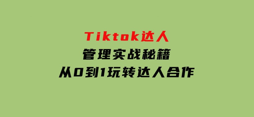 Tiktok达人管理实战秘籍：从0到1玩转达人合作-云际资源网