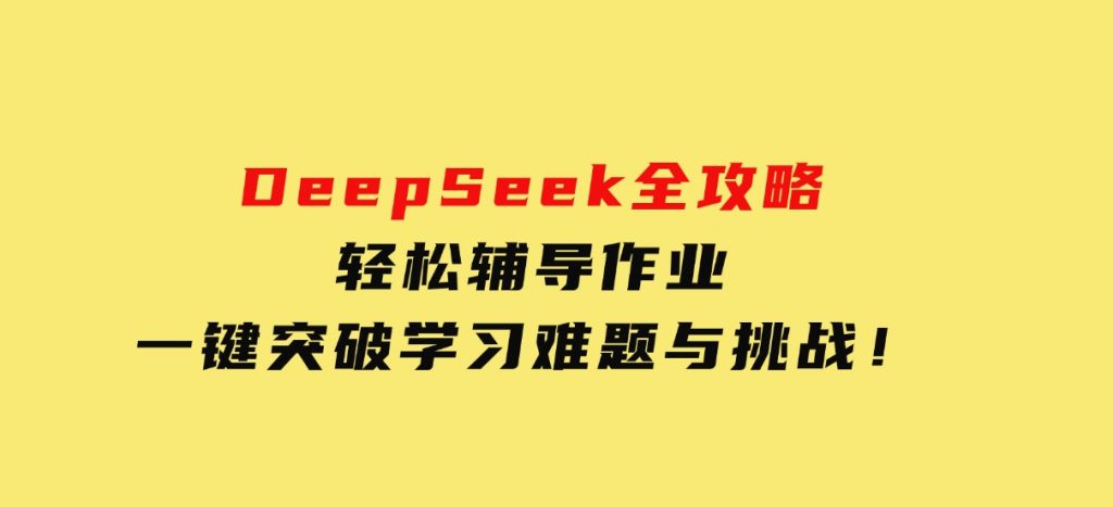 DeepSeek全攻略，轻松辅导作业，一键突破学习难题与挑战！-云际资源网