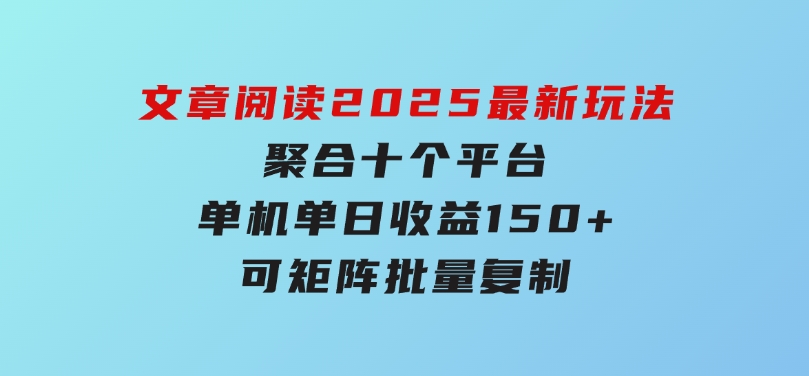 文章阅读2025最新玩法聚合十个平台单机单日收益150+，可矩阵批量复制-云际资源网