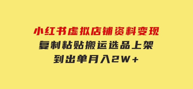 小红书虚拟店铺资料变现，复制粘贴搬运，选品上架到出单，月入2W+-云际资源网