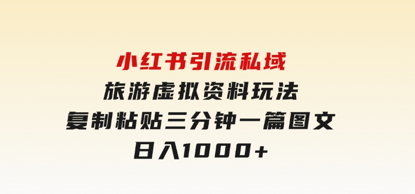 小红书引流私域旅游虚拟资料玩法，复制粘贴，三分钟一篇图文，日入1000-云际资源网