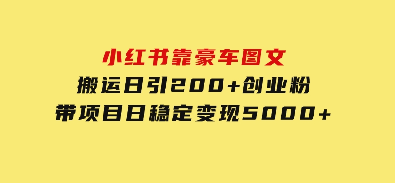 小红书靠豪车图文搬运日引200+创业粉，带项目日稳定变现5000+-云际资源网