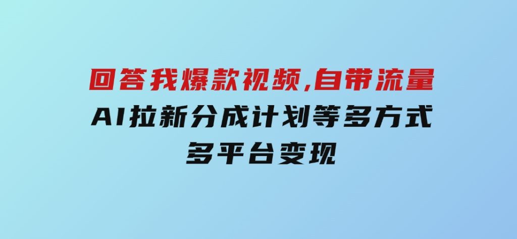 回答我爆款视频,自带流量，AI拉新，分成计划等多方式、多平台变现-云际资源网